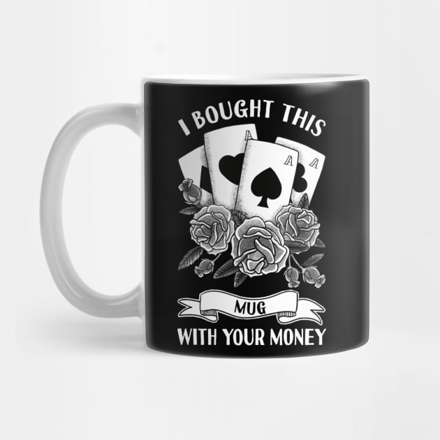 I Bought This Mug With Your Money Funny Poker Quote by PorcupineTees